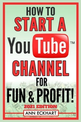 How To Start a YouTube Channel for Fun & Profit 2021 Edition: The Ultimate Guide to Filming, Uploading & Making Money from Your Videos Paperback Independently Published