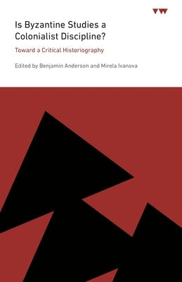 Is Byzantine Studies a Colonialist Discipline?: Toward a Critical Historiography Paperback Penn State University Press