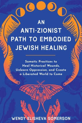 An Anti-Zionist Path to Embodied Jewish Healing: Somatic Practices to Heal Historical Wounds, Unlearn Oppression, and Create a Liberated World to Come Paperback North Atlantic Books