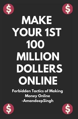 Make Your 1st 100 Million Dollers Online ( Forbidden Tactics of Making Money Online ) Paperback Independently Published