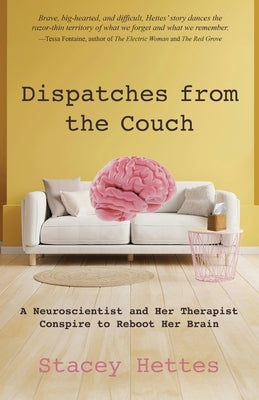 Dispatches from the Couch: A Neuroscientist and Her Therapist Conspire to Reboot Her Brain by Hettes, Stacey