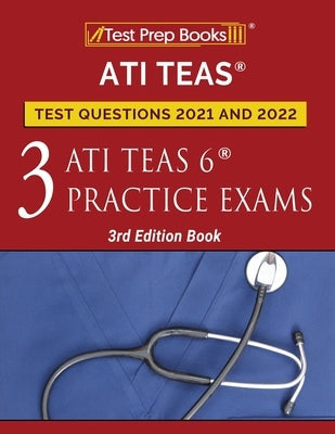 ATI TEAS Test Prep Questions 2021 and 2022: Three ATI TEAS 6 Practice Tests [3rd Edition Book] Paperback Test Prep Books