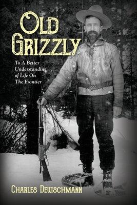 Old Grizzly: To A Better Understanding of Life On The Frontier Paperback Palmetto Publishing