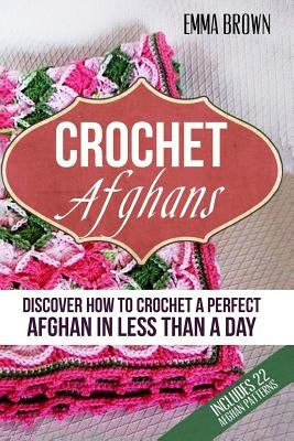 Crochet Afghans: Discover How to Crochet a Perfect Afghan in Less Than a Day Paperback Createspace Independent Publishing Platform