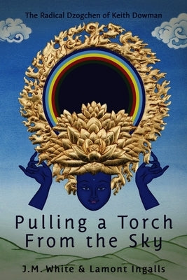 Pulling a Torch from the Sky: The Radical Dzogchen of Keith Dowman Paperback Anomolaic Press