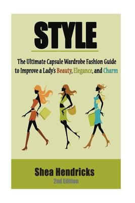 Style: The Ultimate Capsule Wardrobe Fashion Guide to Improve a Lady's Beauty, Elegance, and Charm Paperback Createspace Independent Publishing Platform