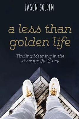 A Less Than Golden Life: Finding Meaning in the Average Life Story Paperback Golden Publishing