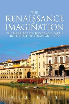 The Renaissance of Imagination: The Marriage of Heaven and Earth in Florentine Renaissance Art Paperback Tuscany Tours Press