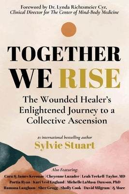 Together We Rise: The Wounded Healer's Enlightened Journey to a Collective Ascension by Stuart, Sylvie