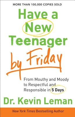 Have a New Teenager by Friday: From Mouthy and Moody to Respectful and Responsible in 5 Days Fleming H. Revell Company