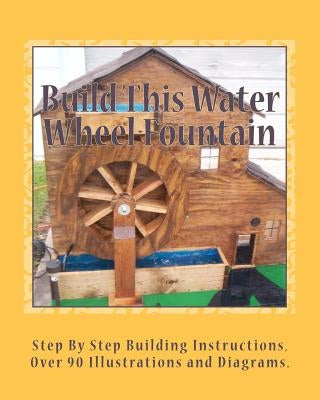 Build This Water Wheel Fountain: Ornamental, Animated Wood Crafts, Fountain Paperback Createspace Independent Publishing Platform