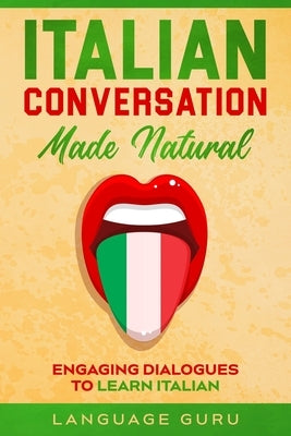 Italian Conversation Made Natural: Engaging Dialogues to Learn Italian Paperback Language Guru
