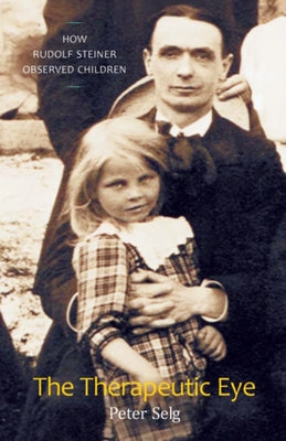 The Therapeutic Eye: How Rudolf Steiner Observed Children Paperback Steiner Books