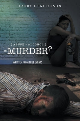 Abuse + Alcoholism, equals Murder?: Written from true events Paperback Go to Publish
