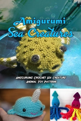 Amigurumi Sea Creatures: Amigurumi Crochet Sea Creature Animal Toy Patterns: Cute Crochet Sea Creatures Patterns Book Paperback Independently Published