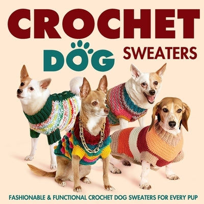 Crochet Dog Sweaters: Fashionable and Functional Crochet Dog Sweaters for Every Pup: Crochet Sweaters for Dogs Paperback Independently Published