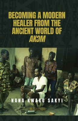 Becoming a Modern Healer from the Ancient World of Ak&#390;m Paperback Diasporic Africa Press