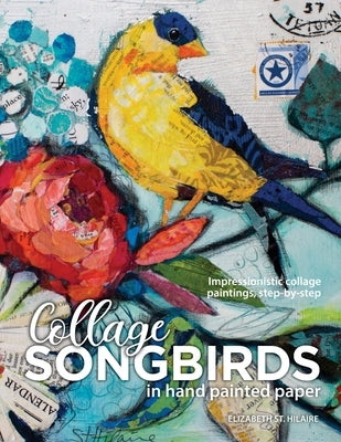 Songbirds in Collage: Impressionistic collage paintings, step-by-step Paperback Elizabeth St. Hilaire Art
