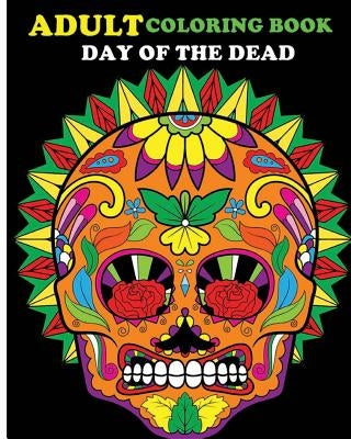 Adult Coloring Book Day Of The Dead: 100 pages of beautiful Sugar Skulls (Anti-Stress Coloring Book) Paperback Createspace Independent Publishing Platform