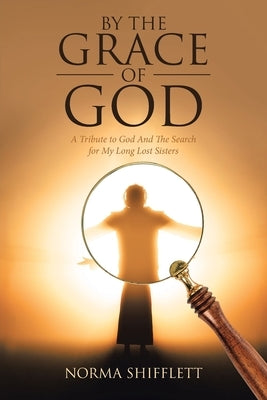 By the Grace of God: A Tribute to God and the Search for My Long Lost Sisters Paperback Norma Shifflett