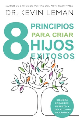 8 Principios Para Criar Hijos Exitosos: Siembra Carácter, Respeto Y Una Actitud Ganadora by Leman, Kevin