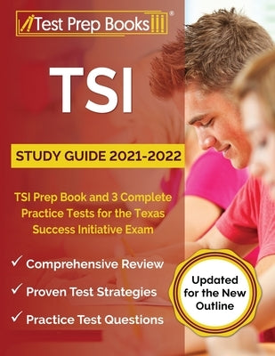 TSI Study Guide 2021-2022: TSI Prep Book and 3 Complete Practice Tests for the Texas Success Initiative Exam [Updated for the New Outline] Test Prep Books