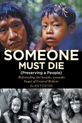 Someone Must Die: (Preserving a People) Befriending the hostile, nomadic Yuquí of Central Bolivia Paperback Christian Faith Publishing, Inc