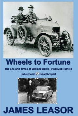 Wheels to Fortune: The Life and Times of William Morris, Viscount Nuffield Paperback Independently Published