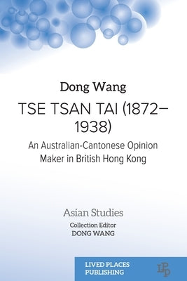 Tse Tsan Tai (1872-1938): An Australian-Cantonese Opinion Maker in British Hong Kong Paperback Lived Places Publishing
