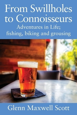 From Swillholes to Connoisseurs: Adventures in Life; fishing, biking and grousing Paperback Outskirts Press