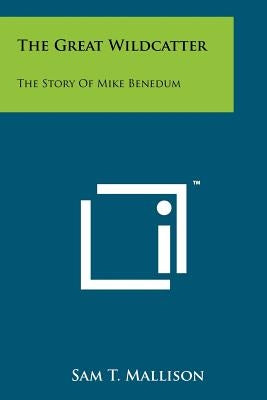 The Great Wildcatter: The Story Of Mike Benedum Paperback Literary Licensing, LLC