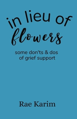 In Lieu of Flowers: don'ts and do's of grief support Paperback Independently Published