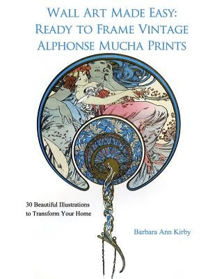 Wall Art Made Easy: Ready to Frame Vintage Alphonse Mucha Prints: 30 Beautiful Illustrations to Transform Your Home Paperback Createspace Independent Publishing Platform