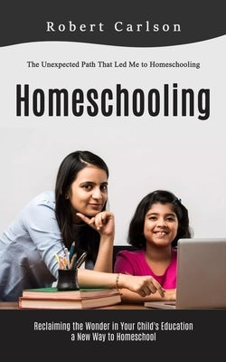 Homeschooling: The Unexpected Path That Led Me to Homeschooling (Reclaiming the Wonder in Your Child's Education, a New Way to Homesc Paperback Elena Holly