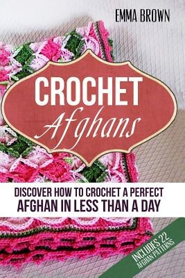 Crochet Afghans: Discover How to Crochet a Perfect Afghan in Less Than a Day Paperback Independently Published