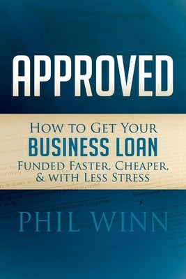 Approved: How to Get Your Business Loan Funded Faster, Cheaper & with Less Stress Paperback Morgan James Publishing