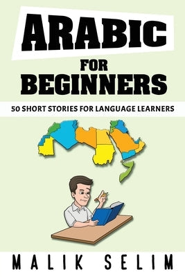 Arabic For Beginners: 50 Short Stories For Language Learners: Grow Your Vocabulary The Fun Way! Paperback Malik Selim
