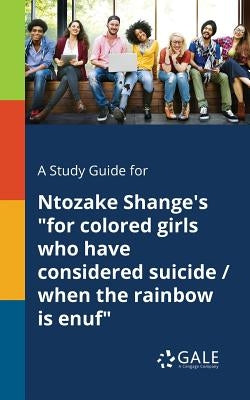 A Study Guide for Ntozake Shange's "for Colored Girls Who Have Considered Suicide / When the Rainbow is Enuf" Paperback Gale, Study Guides