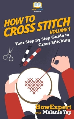 How To Cross Stitch: Your Step-By-Step Guide To Cross Stitching - Volume 1 Paperback Createspace Independent Publishing Platform