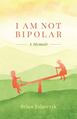 I Am Not Bipolar: A Memoir by Talarczyk, Brian