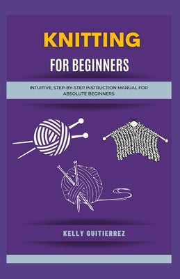 Knitting for Beginners: Intuitive, Step-by-Step Instruction Manual for Absolute Beginners Paperback Independently Published