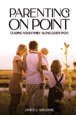 Parenting on Point: Leading Your Family Along God's Path Paperback James C. Williams