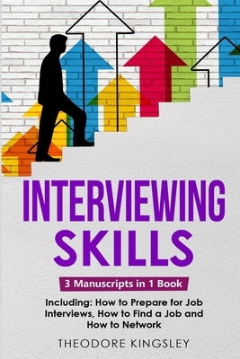 Interviewing Skills: 3-in-1 Guide to Master Problem Solving Interview Questions, Career Hacking & Job Interview Preparation Paperback Theodore Kingsley