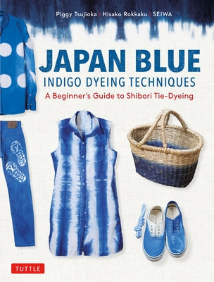 Japan Blue Indigo Dyeing Techniques: A Beginner's Guide to Shibori Tie-Dyeing Paperback Tuttle Publishing