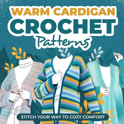 Warm Cardigans Crochet Patterns: Stitch Your Way to Cozy Comfort: Cardigan Tutorials Paperback Independently Published