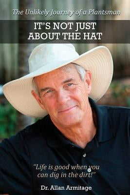 It's Not Just About the Hat: The Unlikely Journey of a Plantsman Paperback Allan Armitage