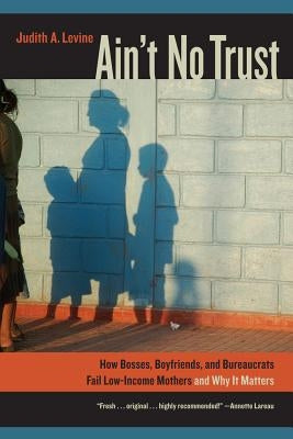 Ain't No Trust: How Bosses, Boyfriends, and Bureaucrats Fail Low-Income Mothers and Why It Matters Paperback University of California Press