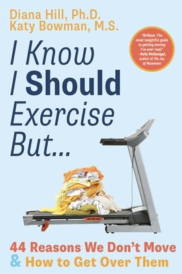 I Know I Should Exercise, But...: 44 Reasons We Don't Move and How to Get Over Them by Hill, Diana