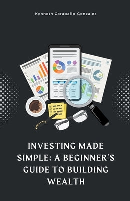 Investing Made Simple: A Beginner's Guide to Building Wealth Paperback Kenneth Caraballo