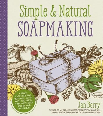 Simple & Natural Soapmaking: Create 100% Pure and Beautiful Soaps with the Nerdy Farm Wife's Easy Recipes and Techniques Paperback Page Street Publishing